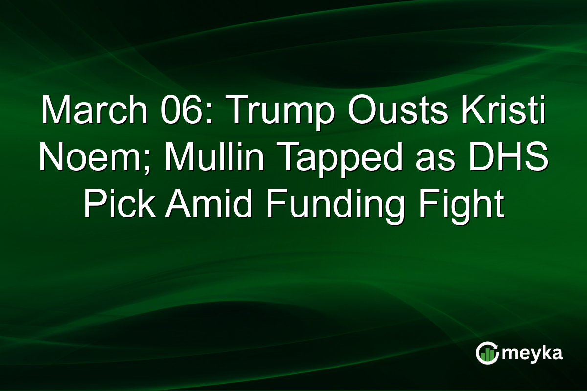 March 06: Trump Ousts Kristi Noem; Mullin Tapped as DHS Pick Amid Funding Fight
