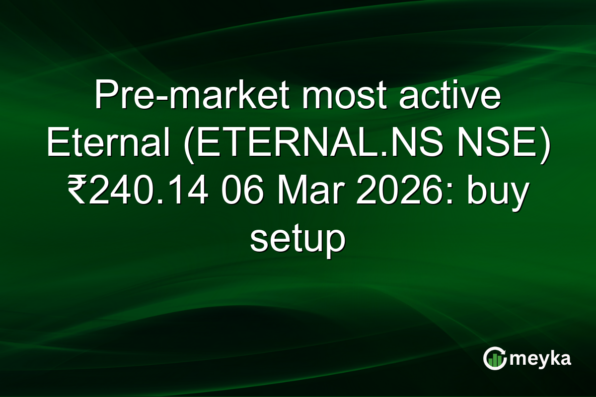 Pre-market most active Eternal (ETERNAL.NS NSE) ₹240.14 06 Mar 2026: buy setup
