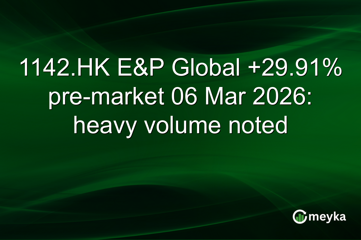1142.HK E&P Global +29.91% pre-market 06 Mar 2026: heavy volume noted