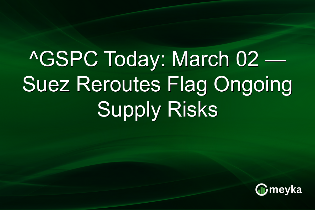^GSPC Today: March 02 — Suez Reroutes Flag Ongoing Supply Risks