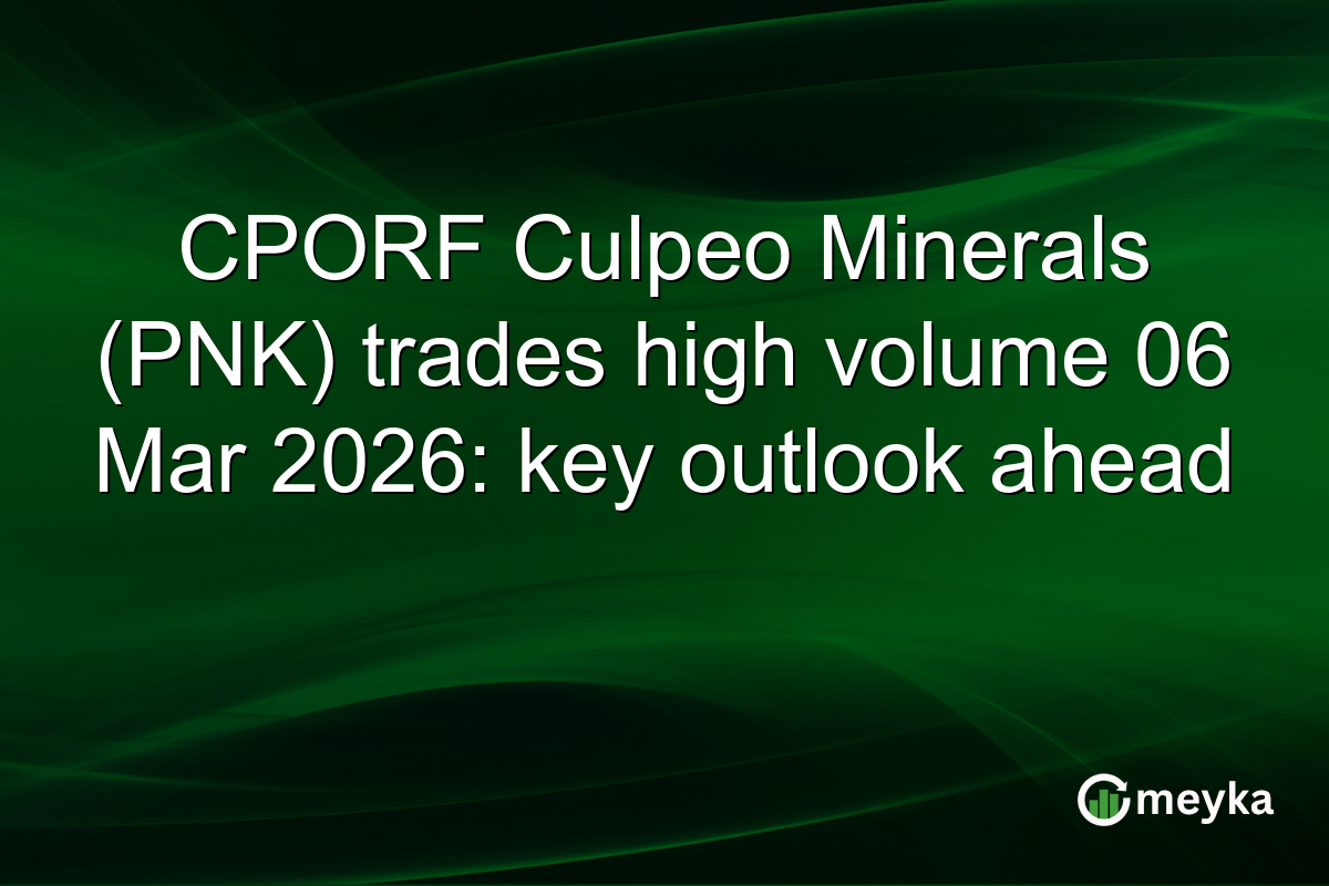 CPORF Culpeo Minerals (PNK) trades high volume 06 Mar 2026: key outlook ahead