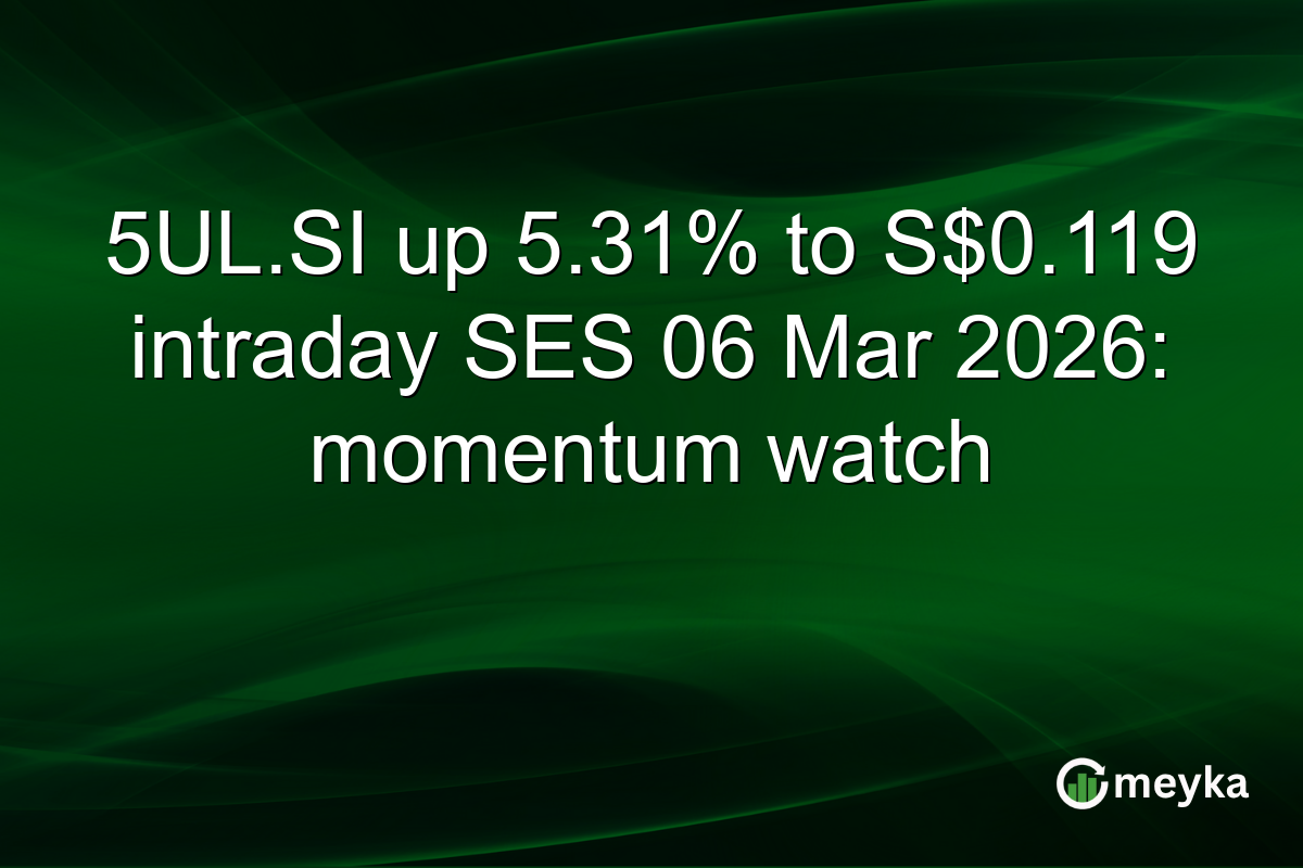 5UL.SI up 5.31% to S$0.119 intraday SES 06 Mar 2026: momentum watch