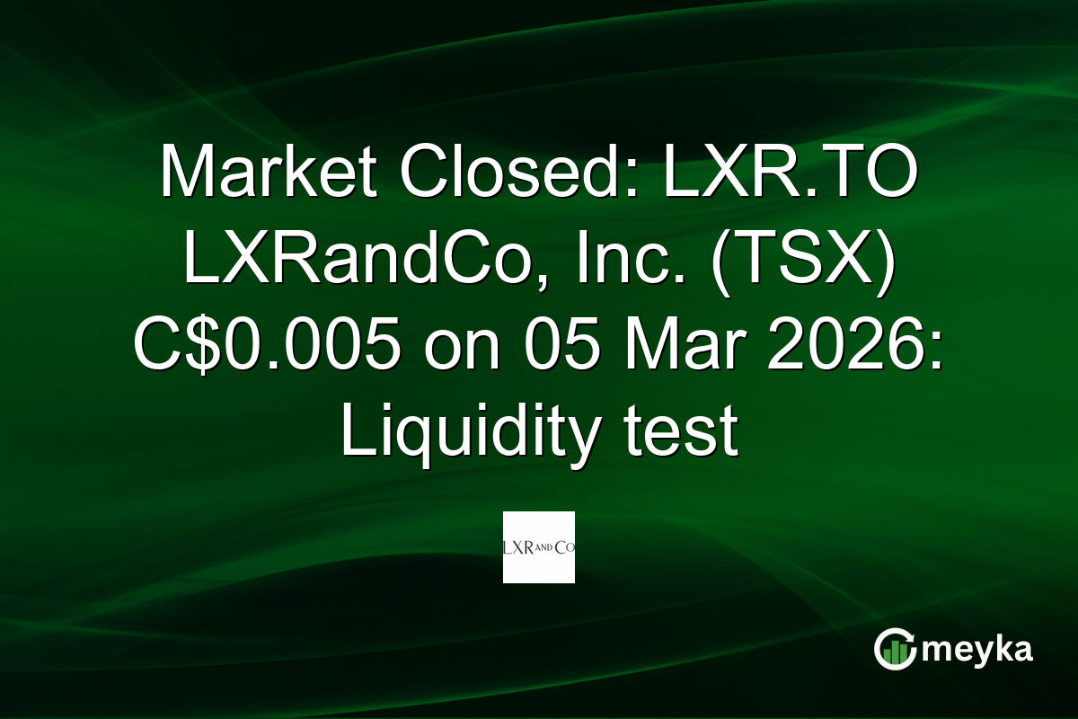 Market Closed: LXR.TO LXRandCo, Inc. (TSX) C$0.005 on 05 Mar 2026: Liquidity test