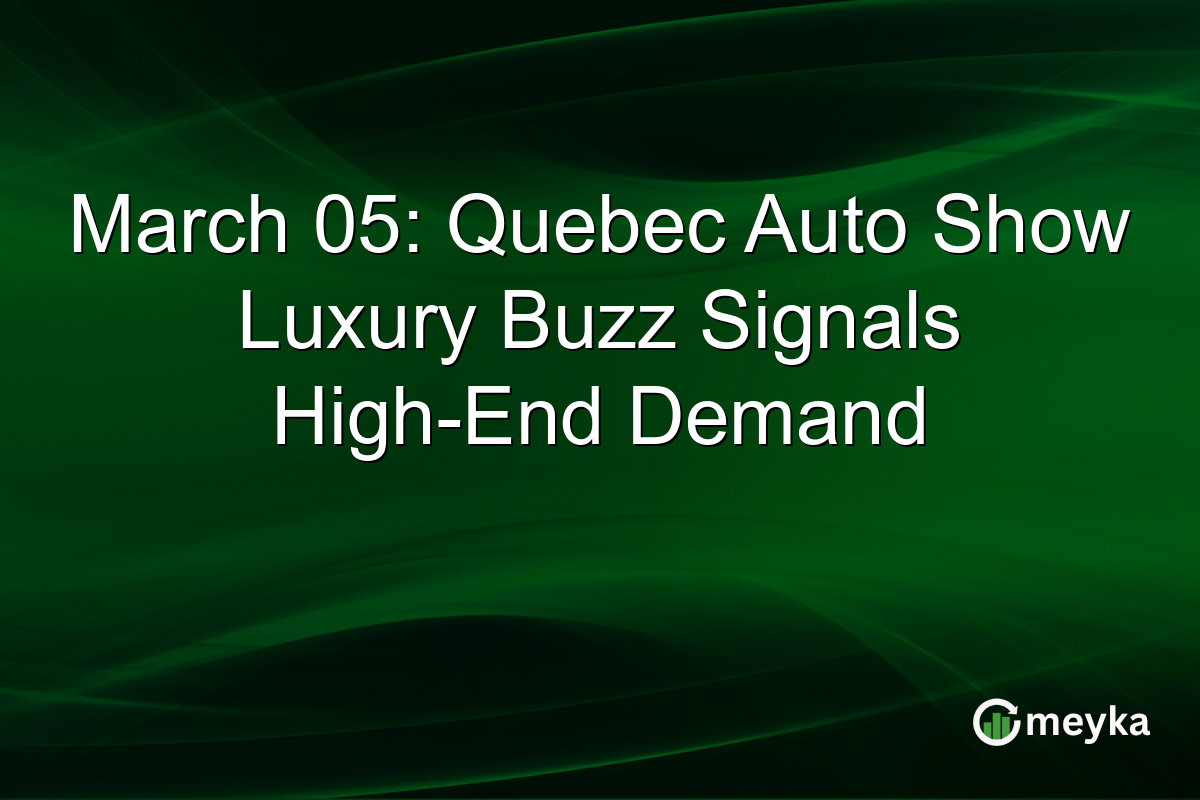 March 05: Quebec Auto Show Luxury Buzz Signals High-End Demand