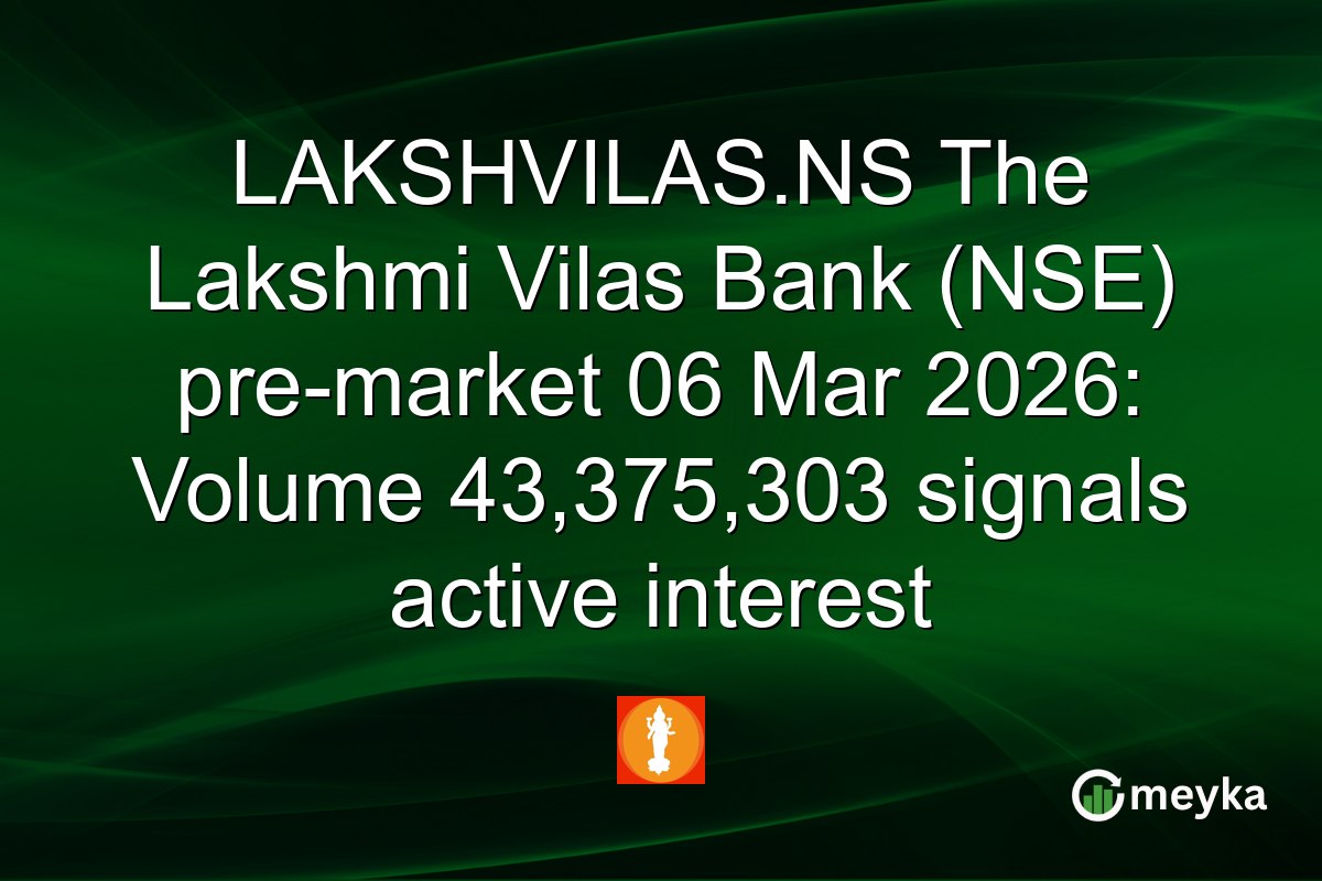 LAKSHVILAS.NS The Lakshmi Vilas Bank (NSE) pre-market 06 Mar 2026: Volume 43,375,303 signals active interest