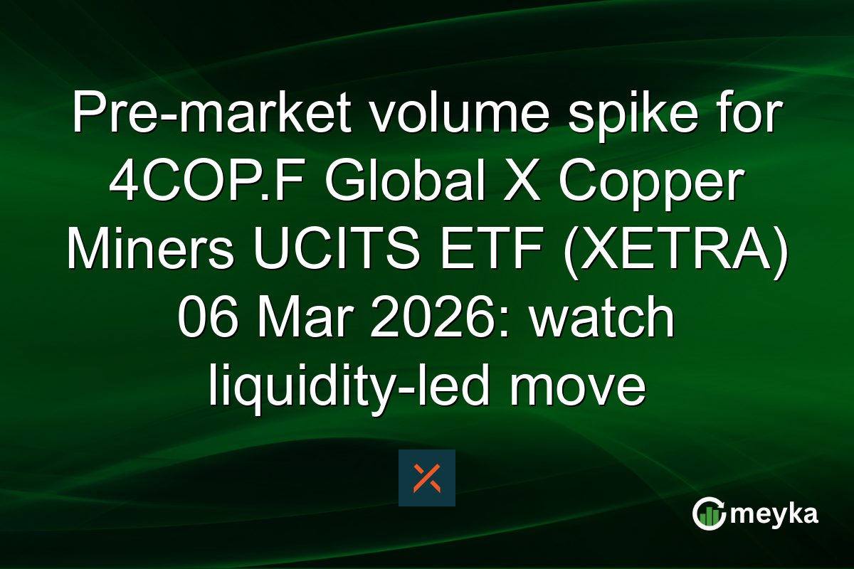 Pre-market volume spike for 4COP.F Global X Copper Miners UCITS ETF (XETRA) 06 Mar 2026: watch liquidity-led move