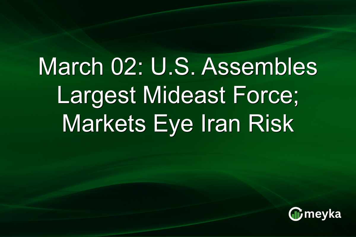 March 02: U.S. Assembles Largest Mideast Force; Markets Eye Iran Risk