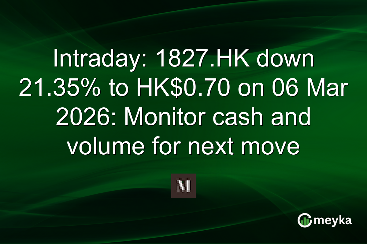 Intraday: 1827.HK down 21.35% to HK$0.70 on 06 Mar 2026: Monitor cash and volume for next move