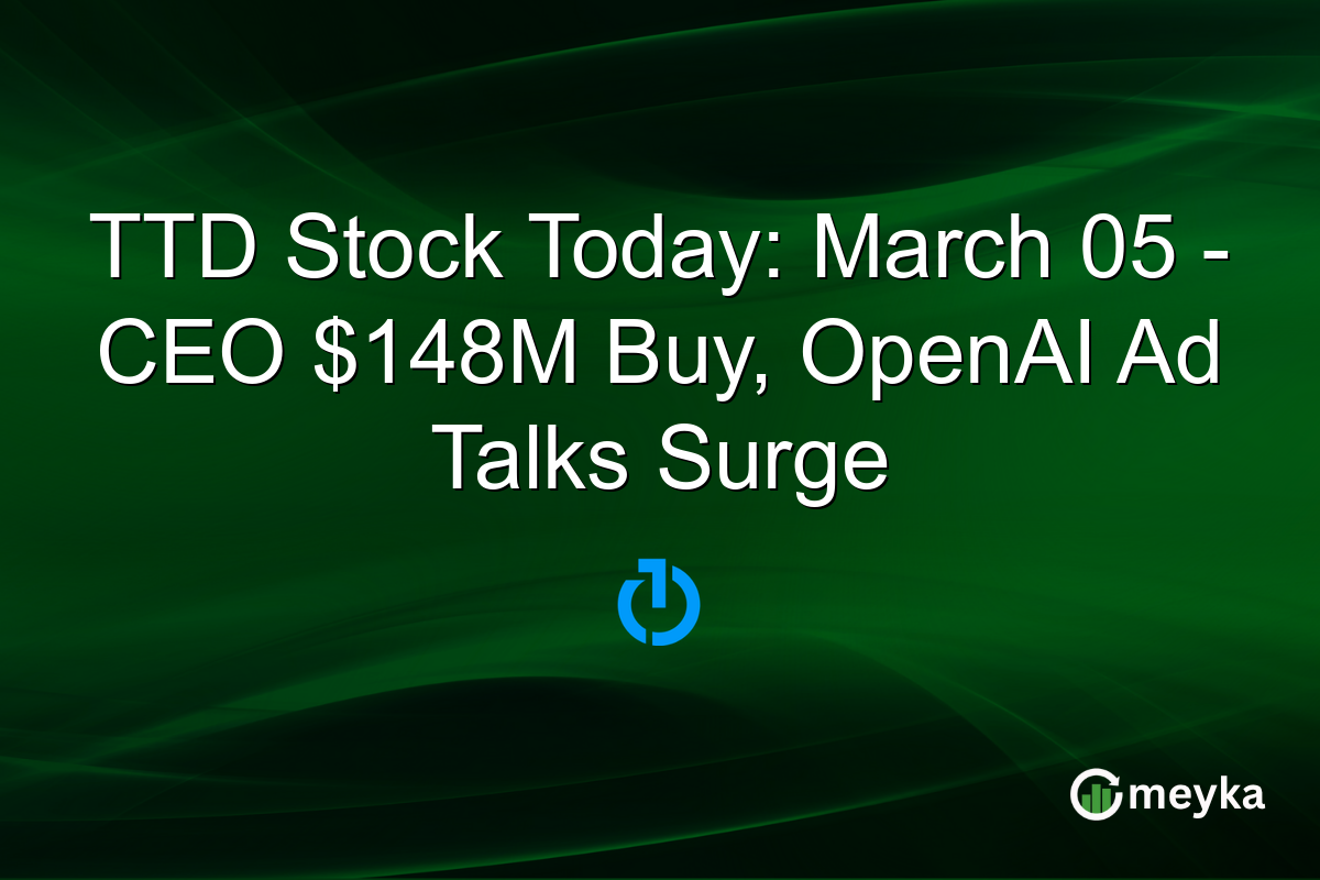 TTD Stock Today: March 05 - CEO $148M Buy, OpenAI Ad Talks Surge