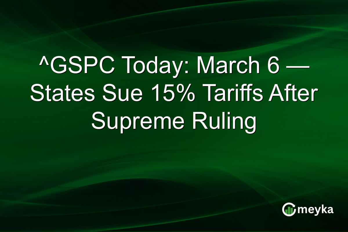 ^GSPC Today: March 6 — States Sue 15% Tariffs After Supreme Ruling