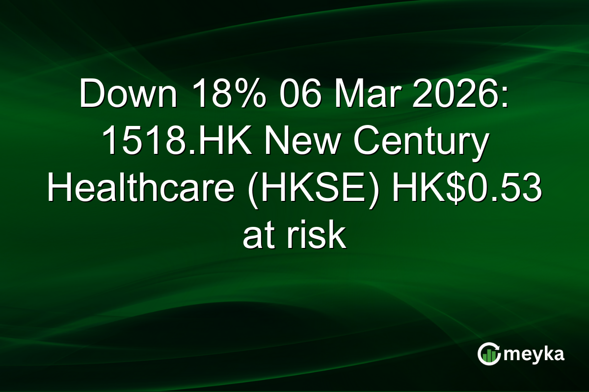 Down 18% 06 Mar 2026: 1518.HK New Century Healthcare (HKSE) HK$0.53 at risk