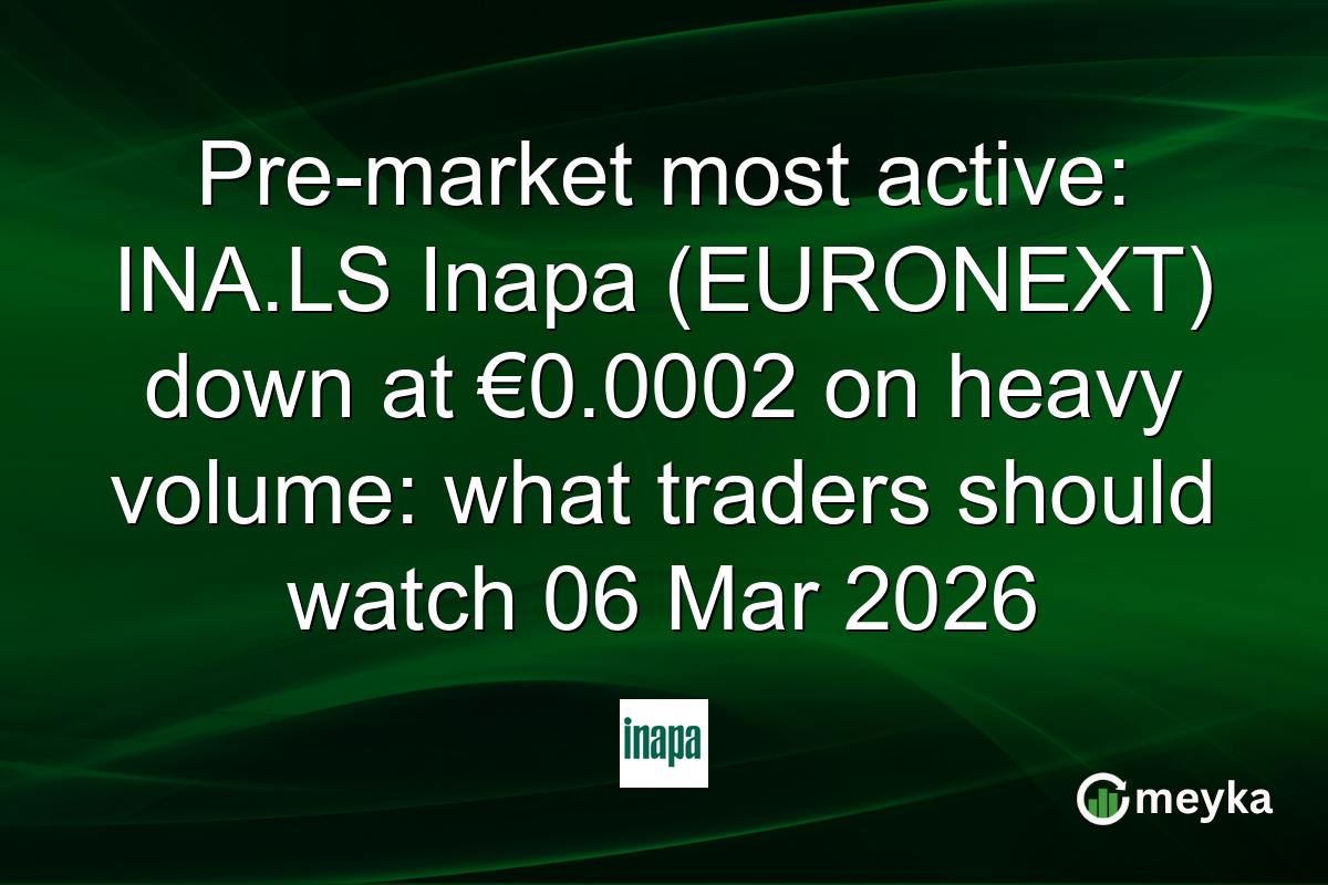 Pre-market most active: INA.LS Inapa (EURONEXT) down at €0.0002 on heavy volume: what traders should watch 06 Mar 2026
