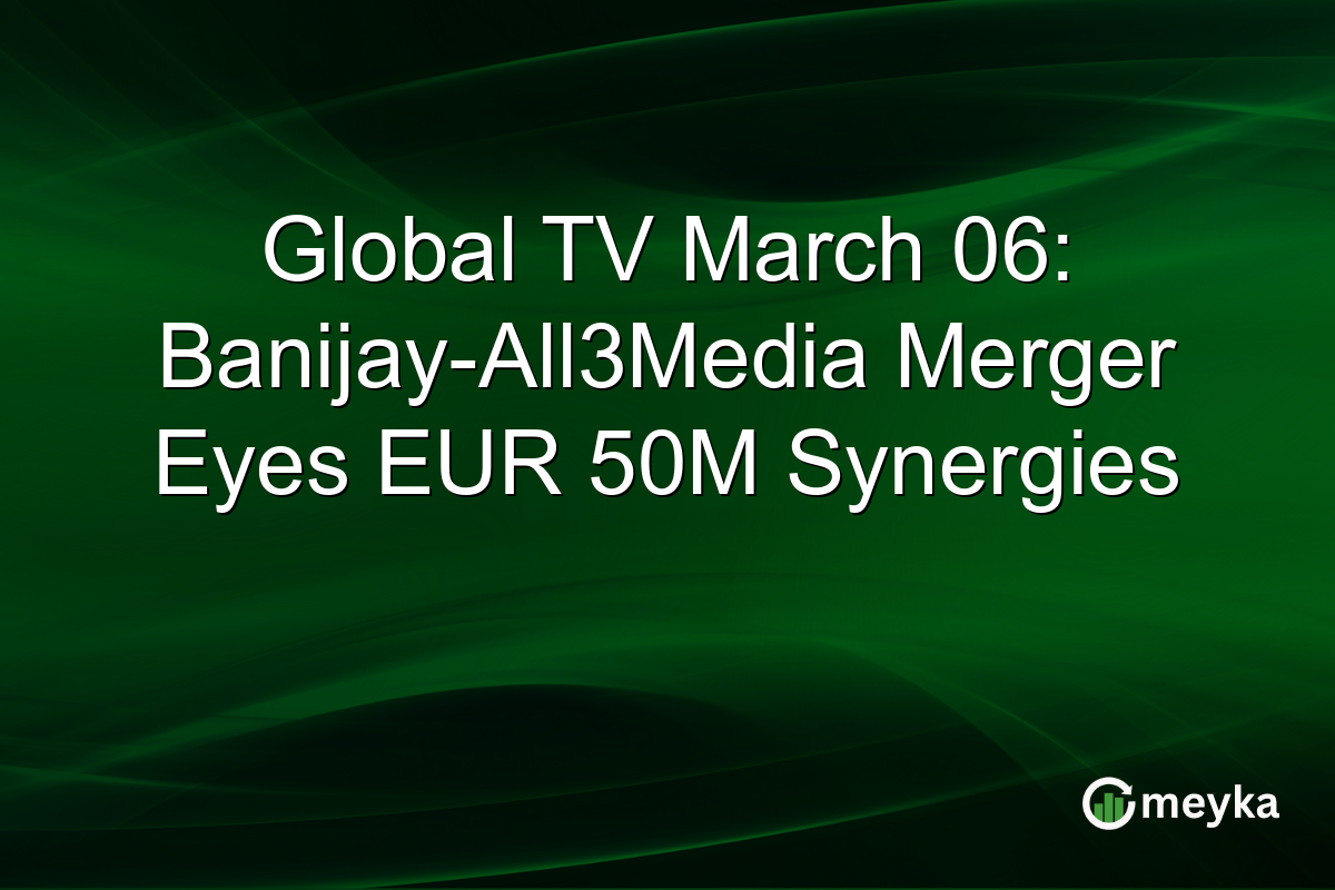 Global TV March 06: Banijay-All3Media Merger Eyes EUR 50M Synergies