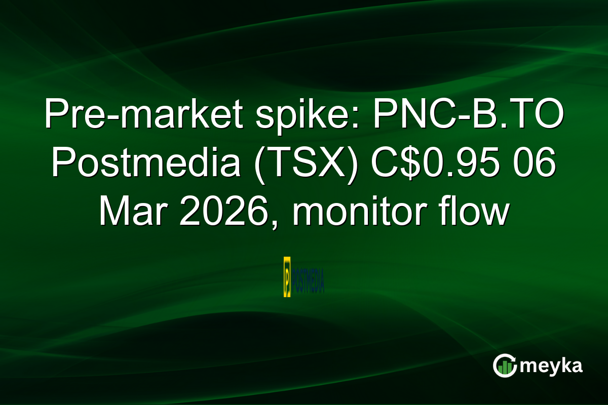 Pre-market spike: PNC-B.TO Postmedia (TSX) C$0.95 06 Mar 2026, monitor flow