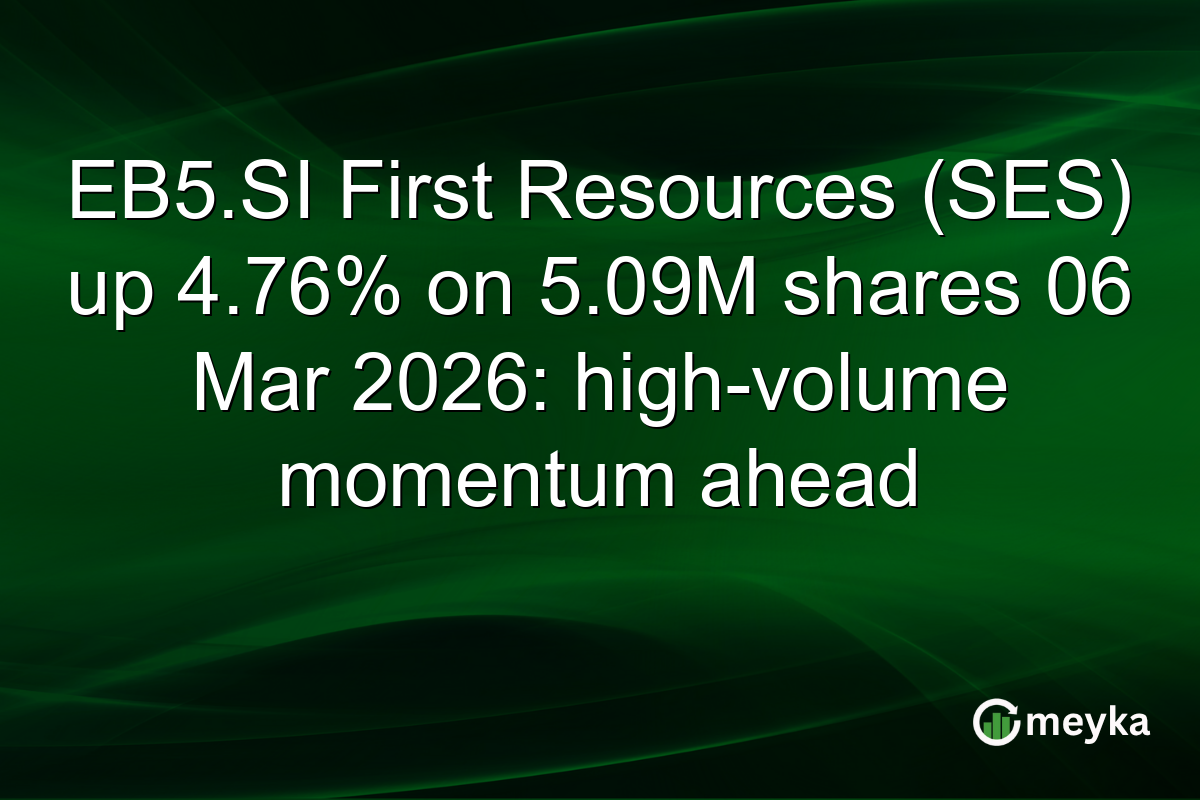 EB5.SI First Resources (SES) up 4.76% on 5.09M shares 06 Mar 2026: high-volume momentum ahead