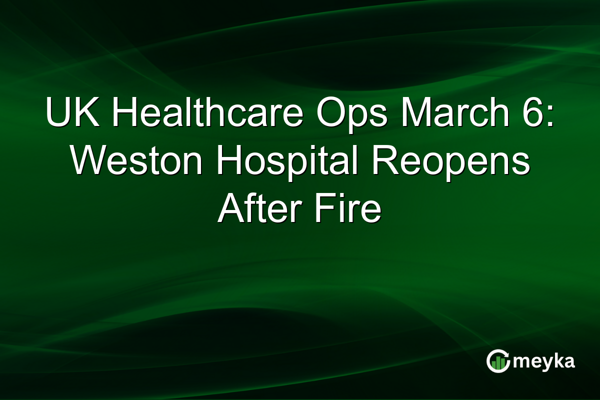 UK Healthcare Ops March 6: Weston Hospital Reopens After Fire