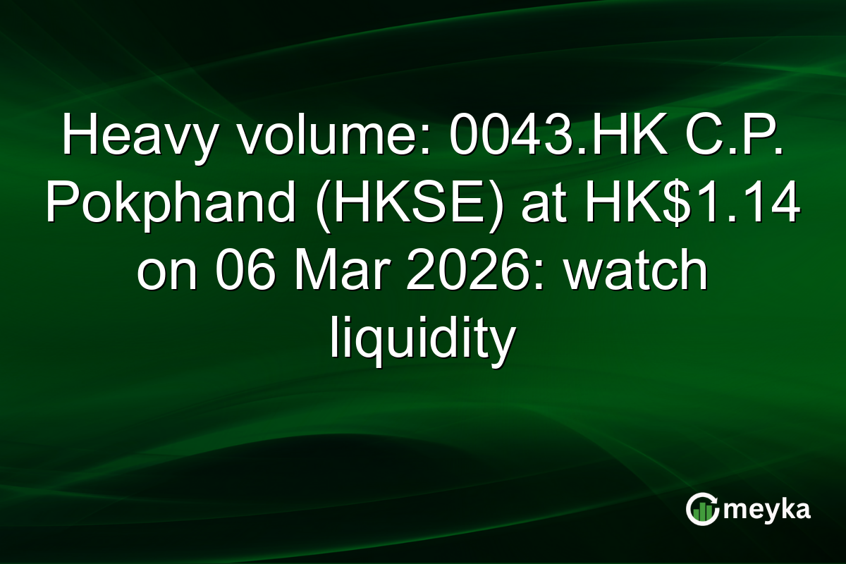 Heavy volume: 0043.HK C.P. Pokphand (HKSE) at HK$1.14 on 06 Mar 2026: watch liquidity