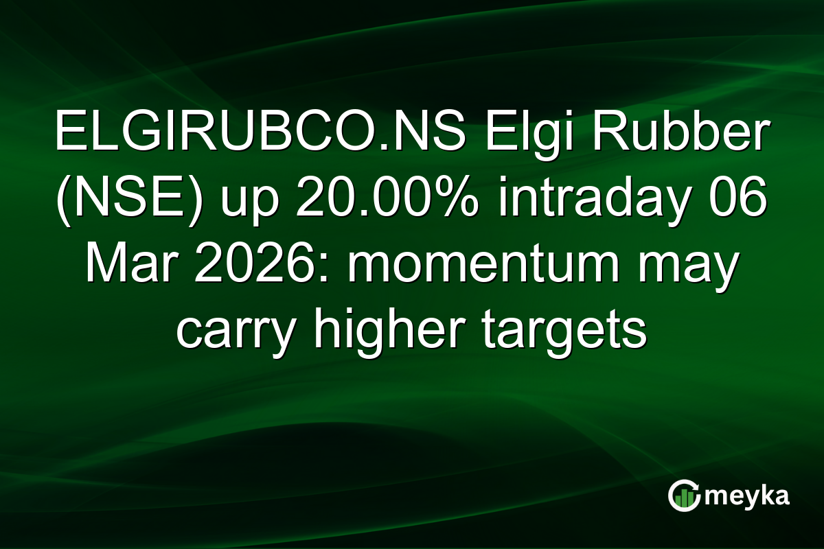 ELGIRUBCO.NS Elgi Rubber (NSE) up 20.00% intraday 06 Mar 2026: momentum may carry higher targets