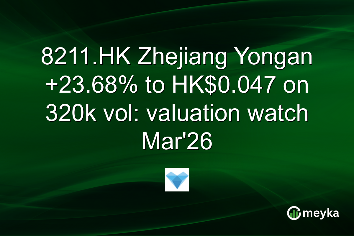 8211.HK Zhejiang Yongan +23.68% to HK$0.047 on 320k vol: valuation watch Mar'26