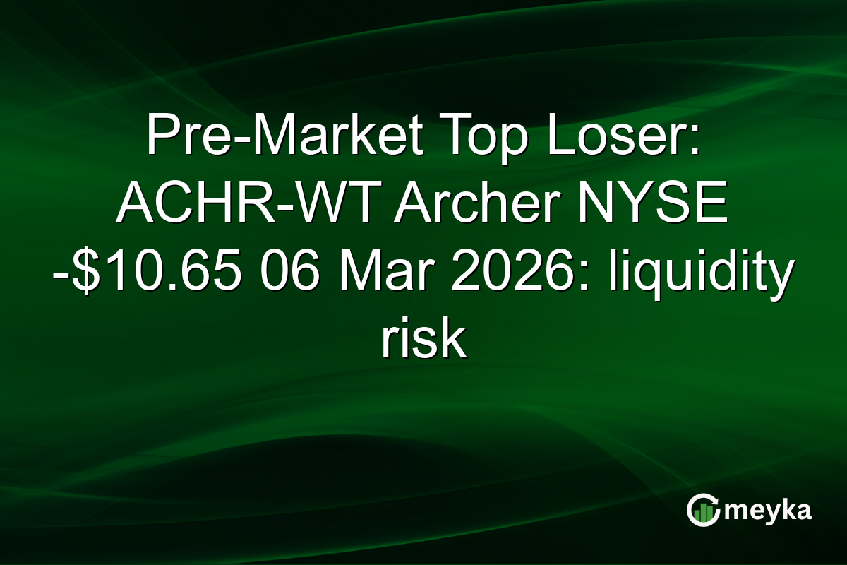 Pre-Market Top Loser: ACHR-WT Archer NYSE -$10.65 06 Mar 2026: liquidity risk