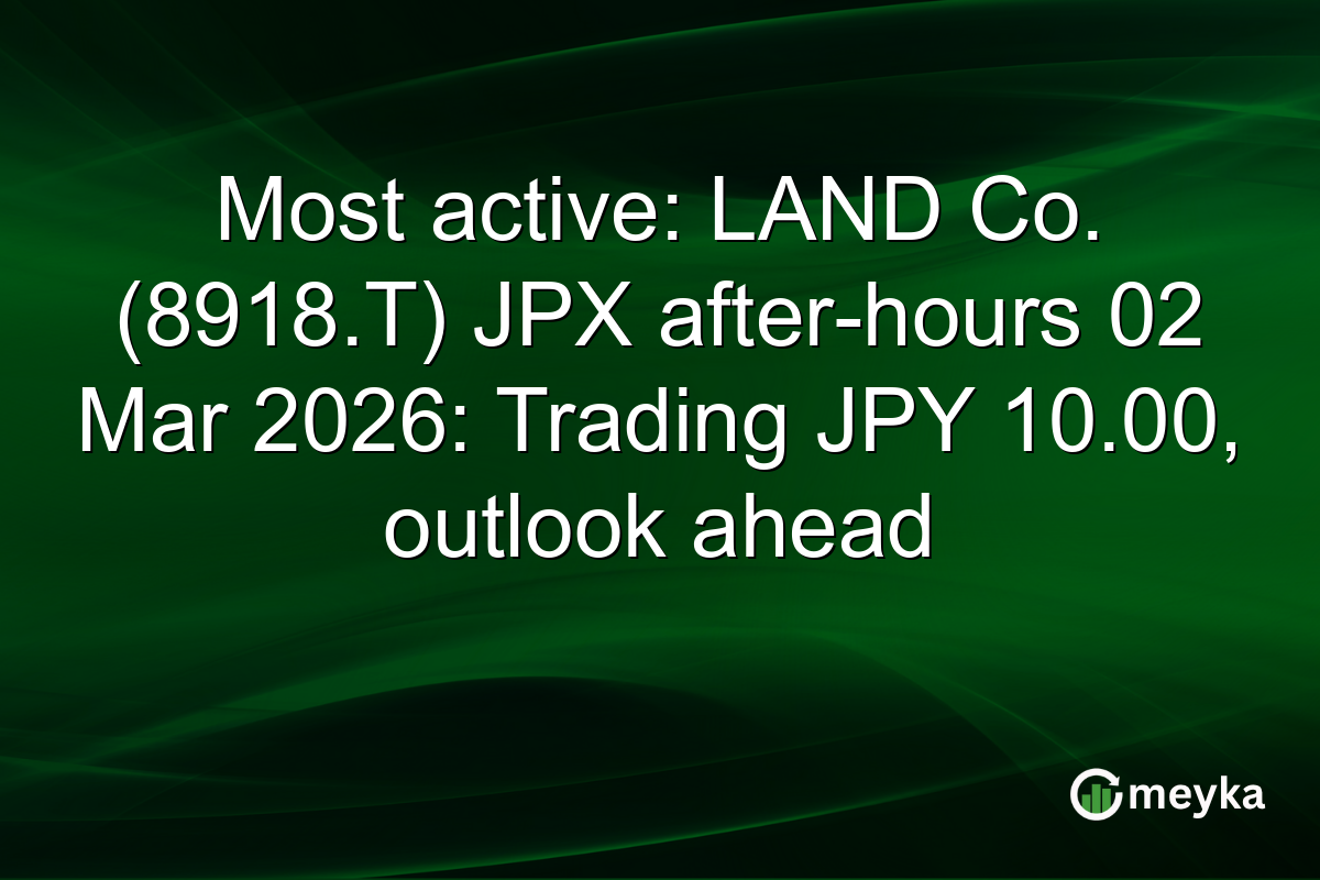 Most active: LAND Co. (8918.T) JPX after-hours 02 Mar 2026: Trading JPY 10.00, outlook ahead