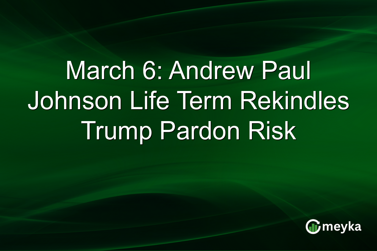 March 6: Andrew Paul Johnson Life Term Rekindles Trump Pardon Risk