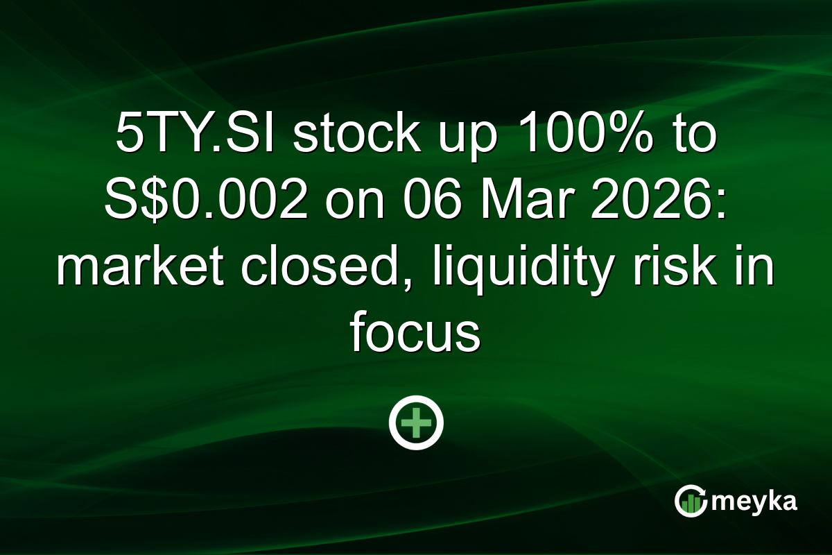 5TY.SI stock up 100% to S$0.002 on 06 Mar 2026: market closed, liquidity risk in focus