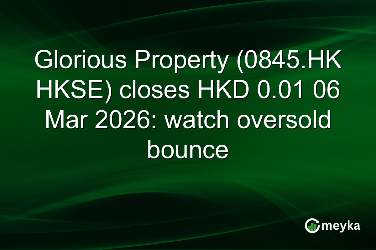 Glorious Property (0845.HK HKSE) closes HKD 0.01 06 Mar 2026: watch oversold bounce