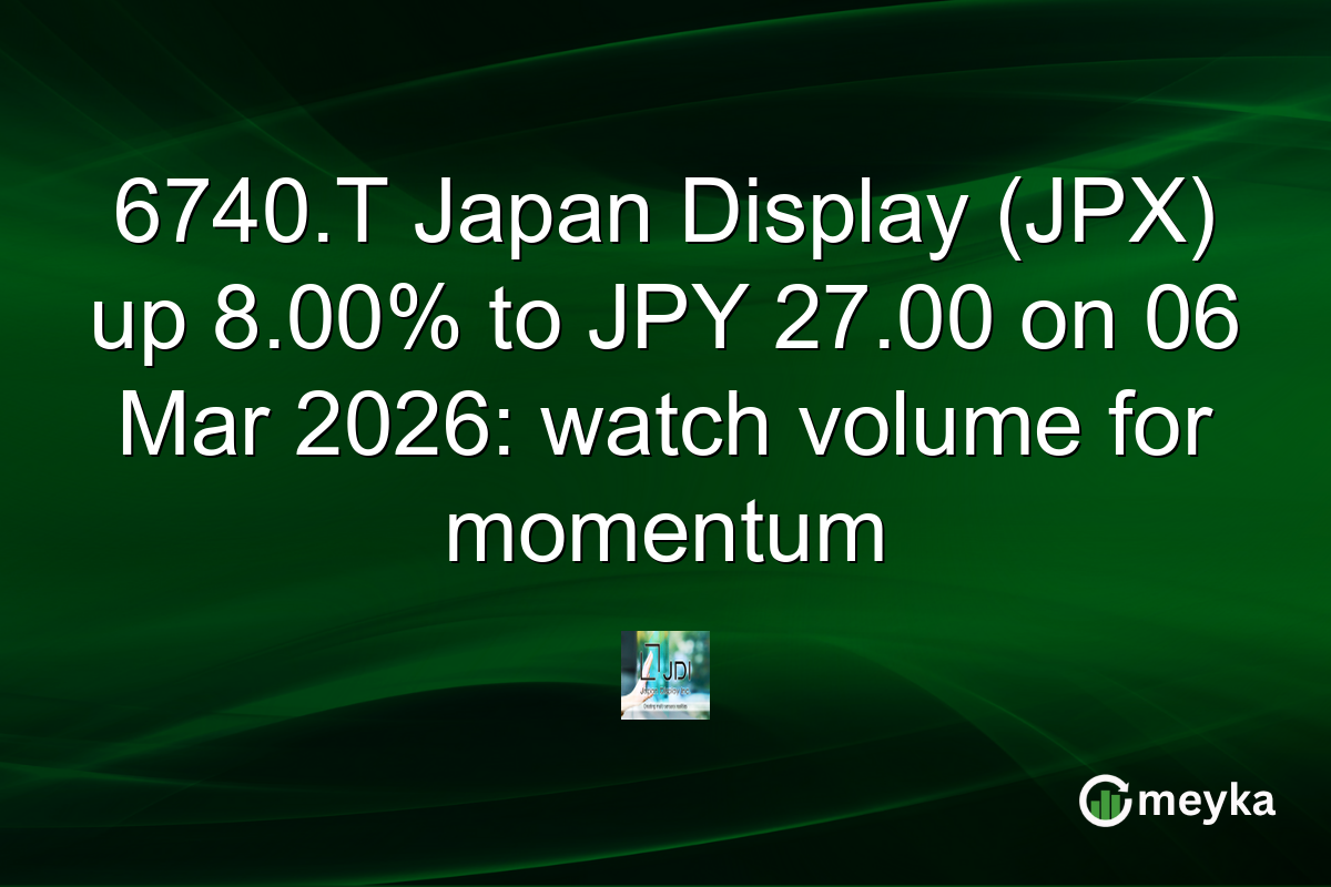 6740.T Japan Display (JPX) up 8.00% to JPY 27.00 on 06 Mar 2026: watch volume for momentum