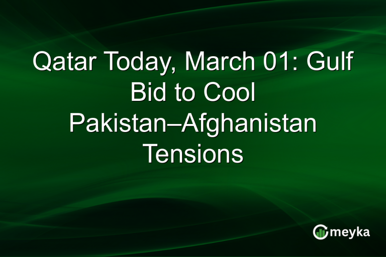 Qatar Today, March 01: Gulf Bid to Cool Pakistan–Afghanistan Tensions