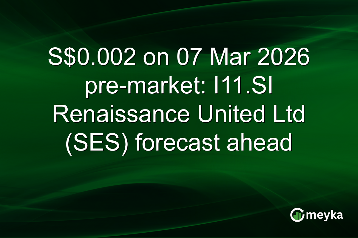 S$0.002 on 07 Mar 2026 pre-market: I11.SI Renaissance United Ltd (SES) forecast ahead
