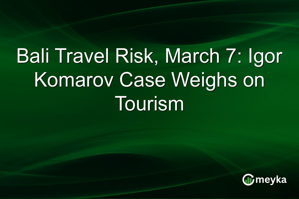Bali Travel Risk, March 7: Igor Komarov Case Weighs on Tourism