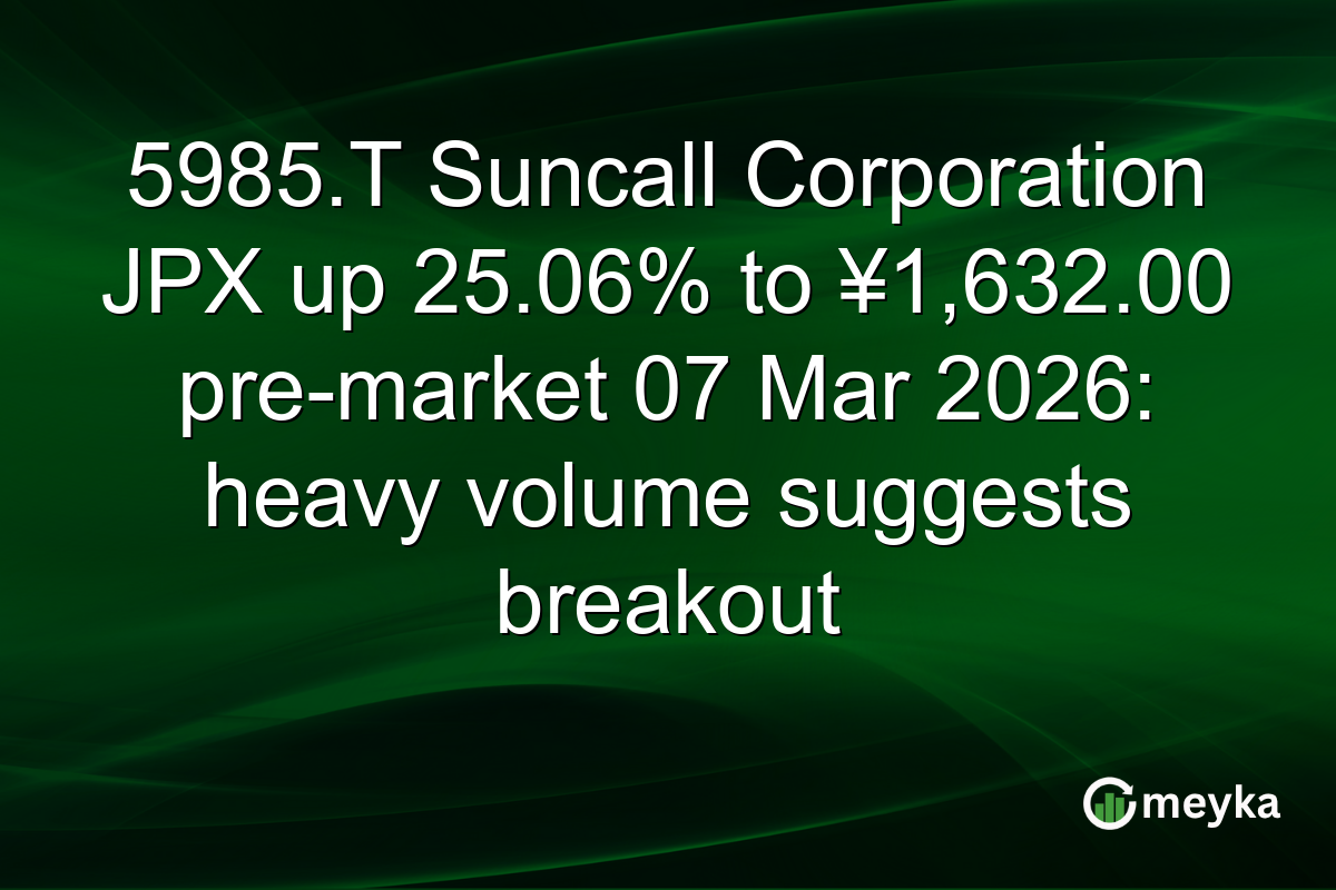 5985.T Suncall Corporation JPX up 25.06% to ¥1,632.00 pre-market 07 Mar 2026: heavy volume suggests breakout