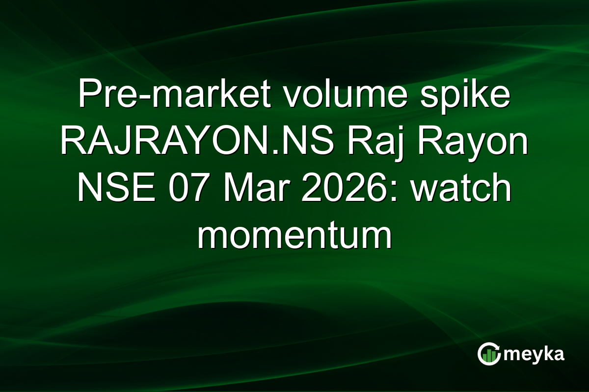 Pre-market volume spike RAJRAYON.NS Raj Rayon NSE 07 Mar 2026: watch momentum