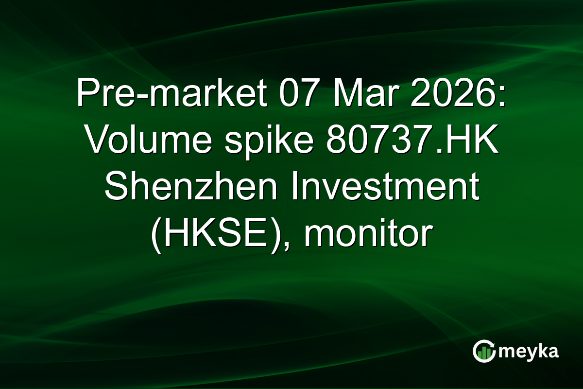 Pre-market 07 Mar 2026: Volume spike 80737.HK Shenzhen Investment (HKSE), monitor