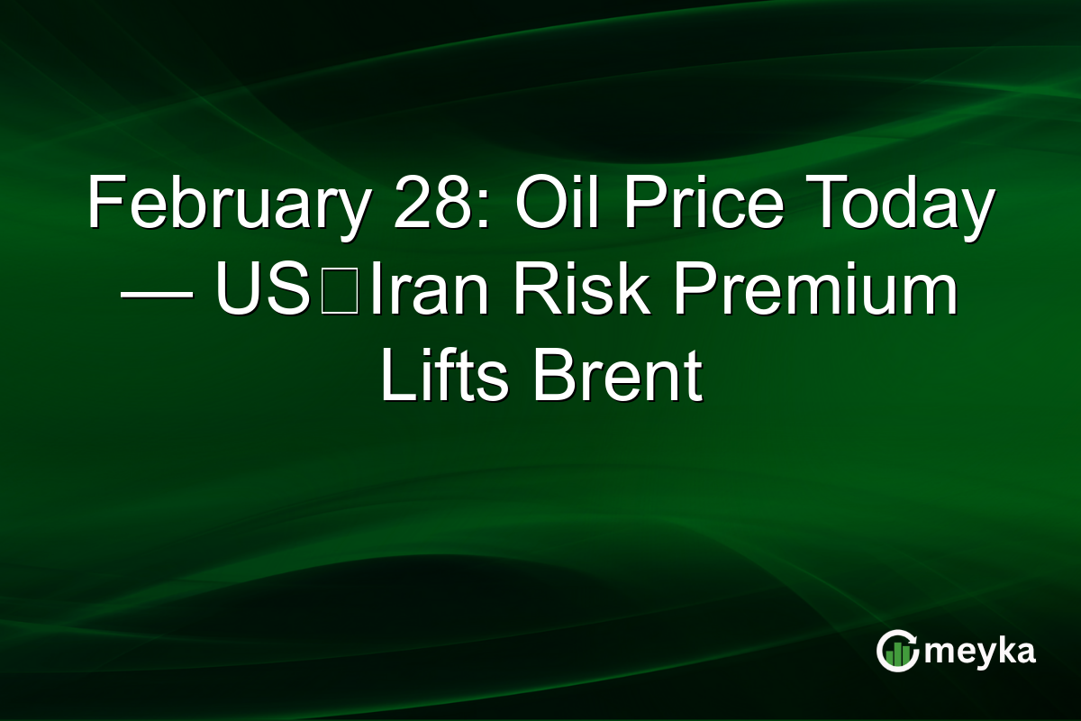 February 28: Oil Price Today — US‑Iran Risk Premium Lifts Brent