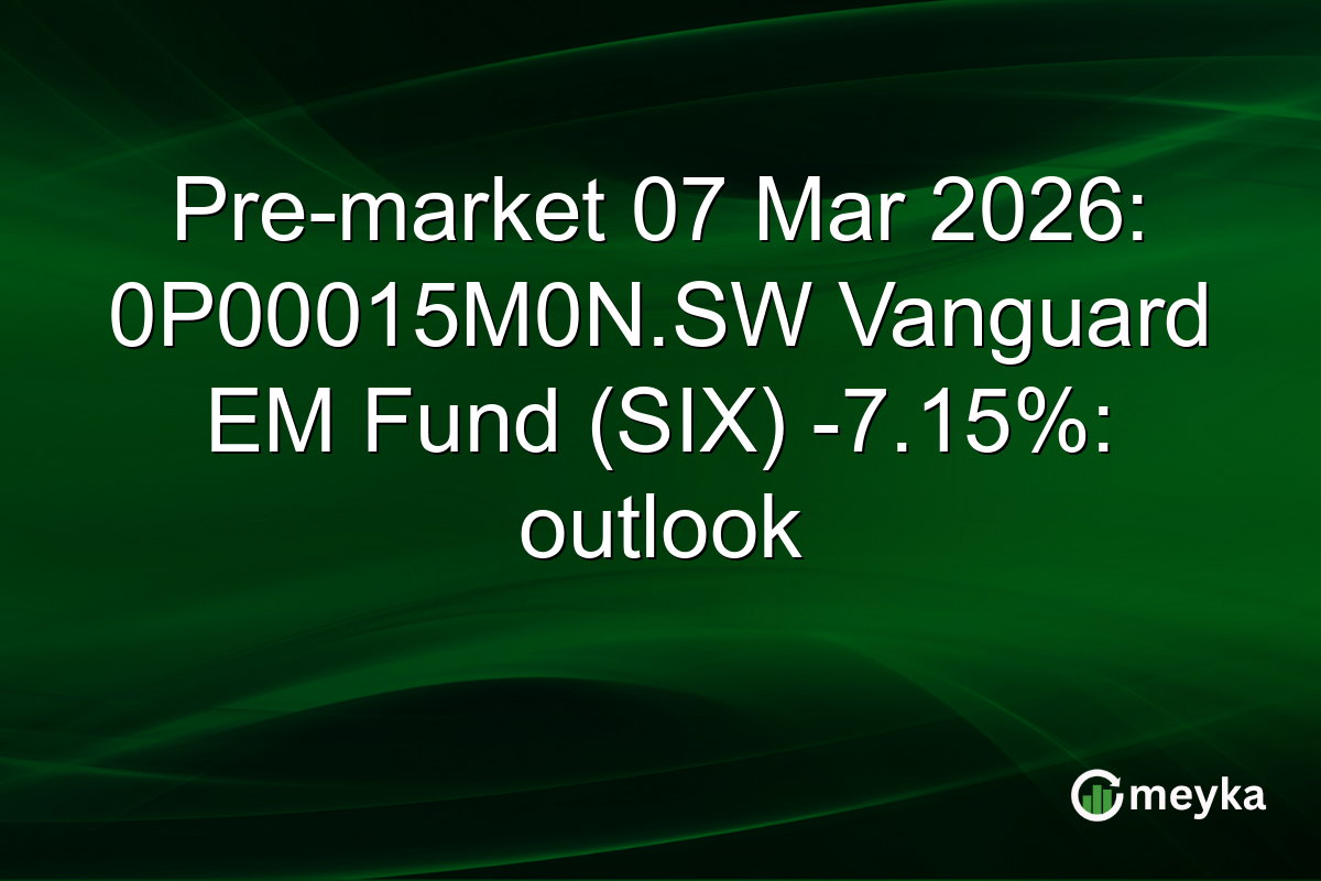 Pre-market 07 Mar 2026: 0P00015M0N.SW Vanguard EM Fund (SIX) -7.15%: outlook