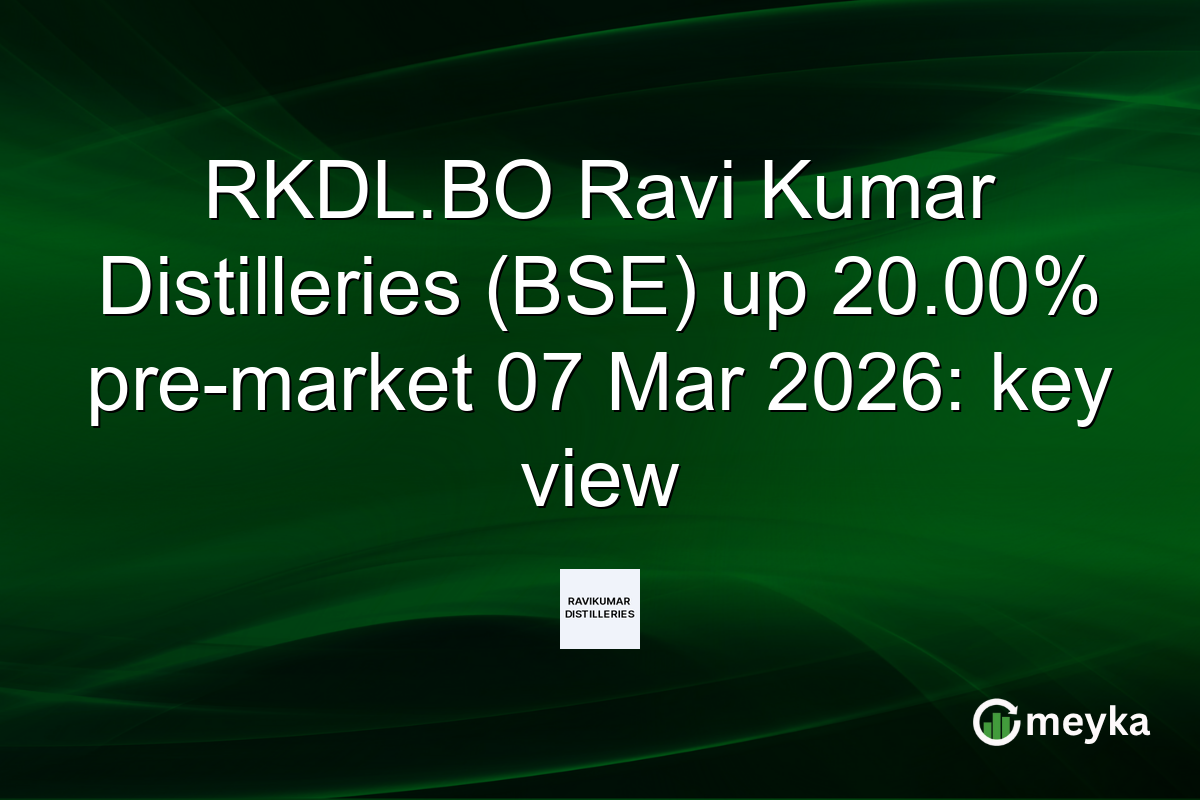 RKDL.BO Ravi Kumar Distilleries (BSE) up 20.00% pre-market 07 Mar 2026: key view