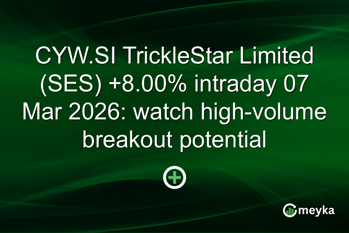 CYW.SI TrickleStar Limited (SES) +8.00% intraday 07 Mar 2026: watch high-volume breakout potential