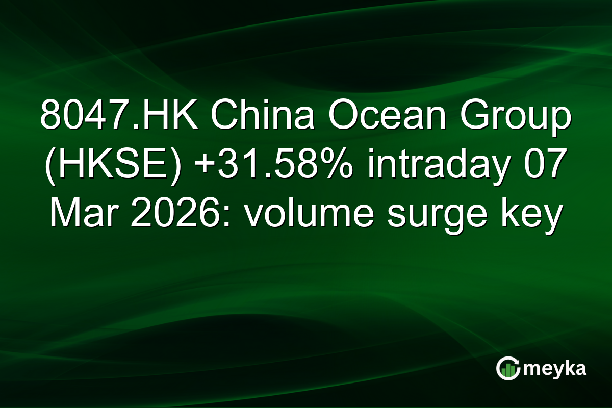 8047.HK China Ocean Group (HKSE) +31.58% intraday 07 Mar 2026: volume surge key