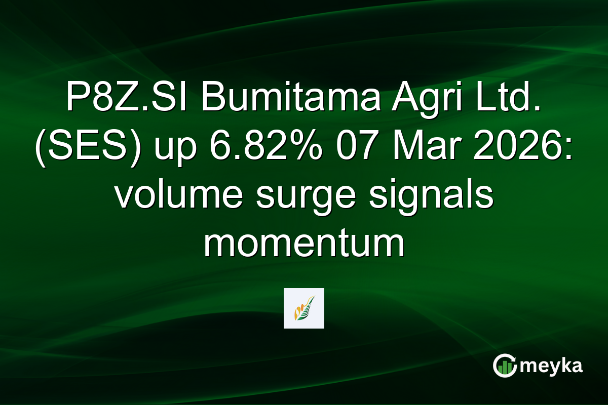 P8Z.SI Bumitama Agri Ltd. (SES) up 6.82% 07 Mar 2026: volume surge signals momentum
