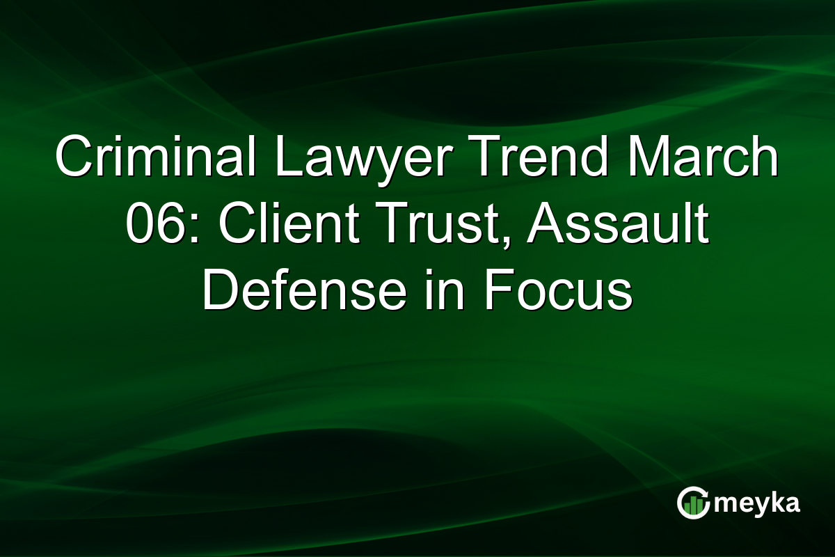 Criminal Lawyer Trend March 06: Client Trust, Assault Defense in Focus