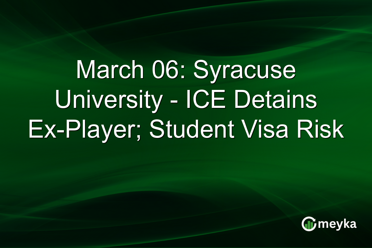 March 06: Syracuse University – ICE Detains Ex-Player; Student Visa Risk