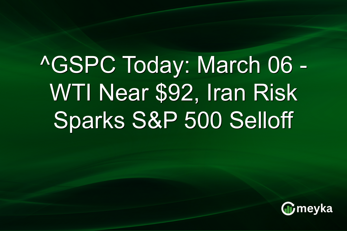 ^GSPC Today: March 06 – WTI Near $92, Iran Risk Sparks S&P 500 Selloff