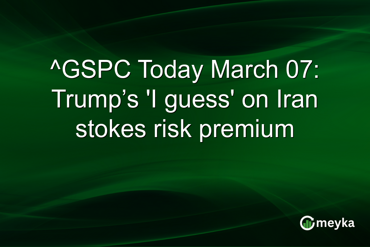 ^GSPC Today March 07: Trump’s ‘I guess’ on Iran stokes risk premium