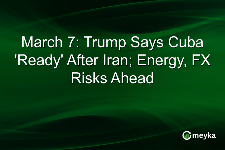 March 7: Trump Says Cuba 'Ready' After Iran; Energy, FX Risks Ahead