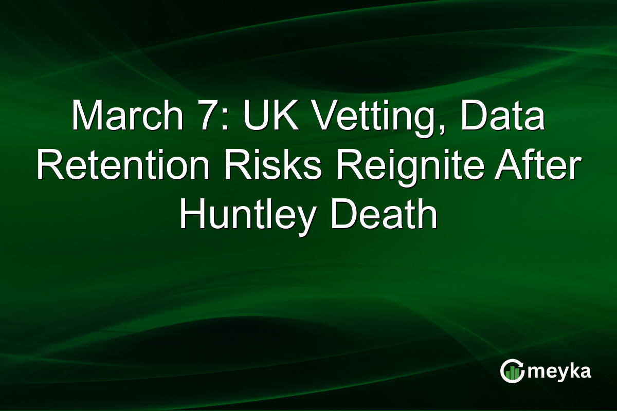 March 7: UK Vetting, Data Retention Risks Reignite After Huntley Death