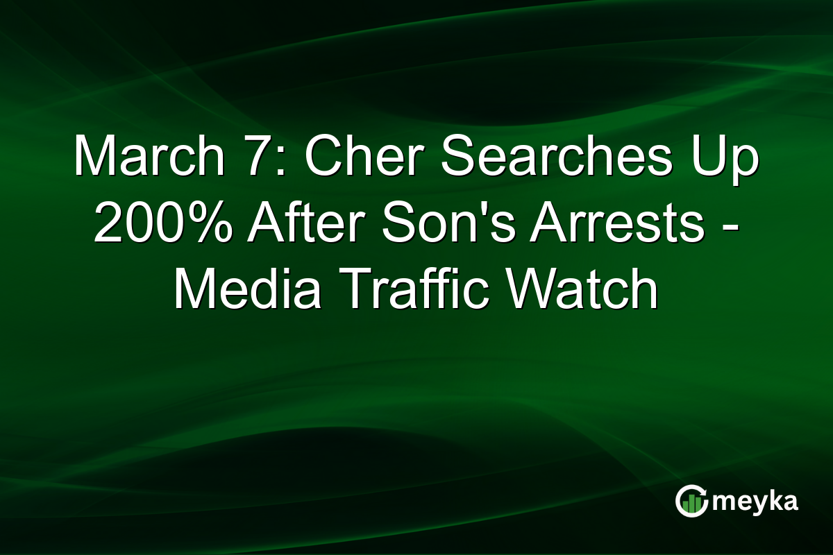 March 7: Cher Searches Up 200% After Son's Arrests - Media Traffic Watch