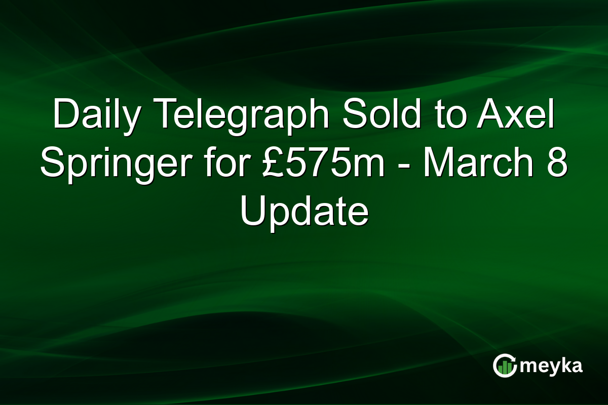 Daily Telegraph Sold to Axel Springer for £575m – March 8 Update