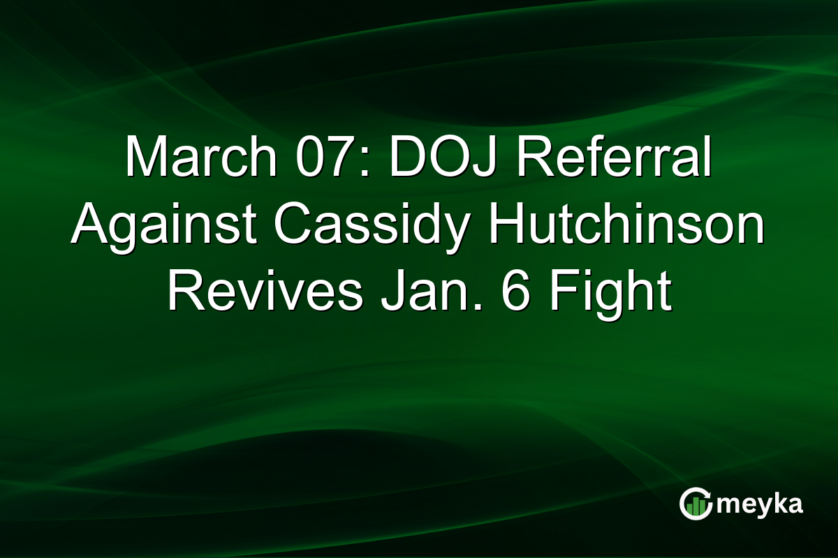 March 07: DOJ Referral Against Cassidy Hutchinson Revives Jan. 6 Fight